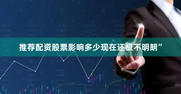 推荐配资股票影响多少现在还极不明朗”