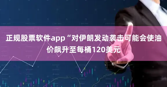 正规股票软件app“对伊朗发动袭击可能会使油价飙升至每桶120美元