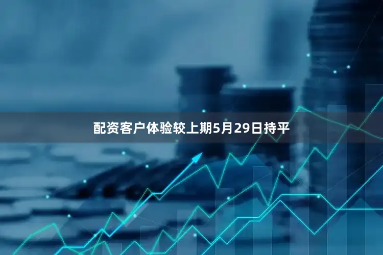 配资客户体验较上期5月29日持平