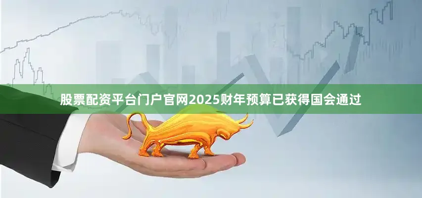 股票配资平台门户官网2025财年预算已获得国会通过