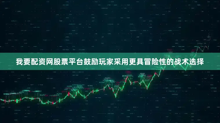 我要配资网股票平台鼓励玩家采用更具冒险性的战术选择