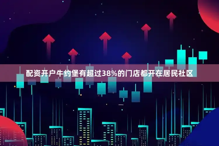配资开户牛约堡有超过38%的门店都开在居民社区