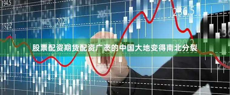 股票配资期货配资广袤的中国大地变得南北分裂
