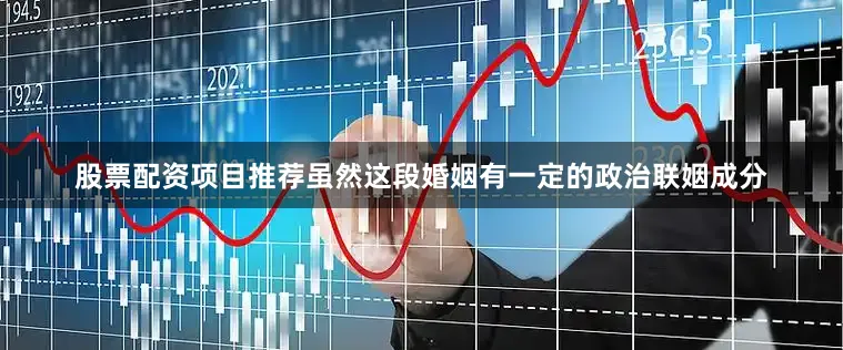 股票配资项目推荐虽然这段婚姻有一定的政治联姻成分