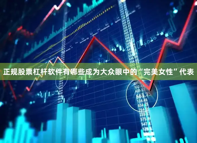 正规股票杠杆软件有哪些成为大众眼中的“完美女性”代表
