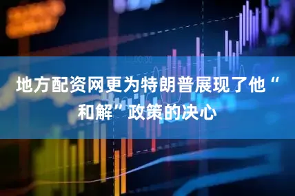 地方配资网更为特朗普展现了他“和解”政策的决心