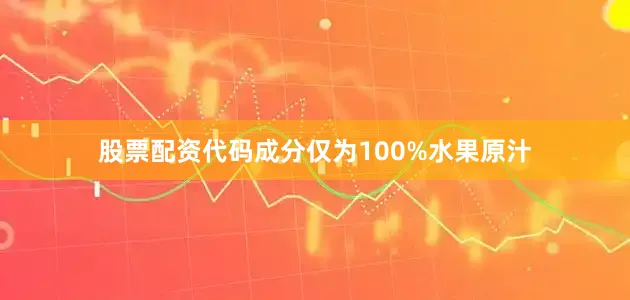 股票配资代码成分仅为100%水果原汁