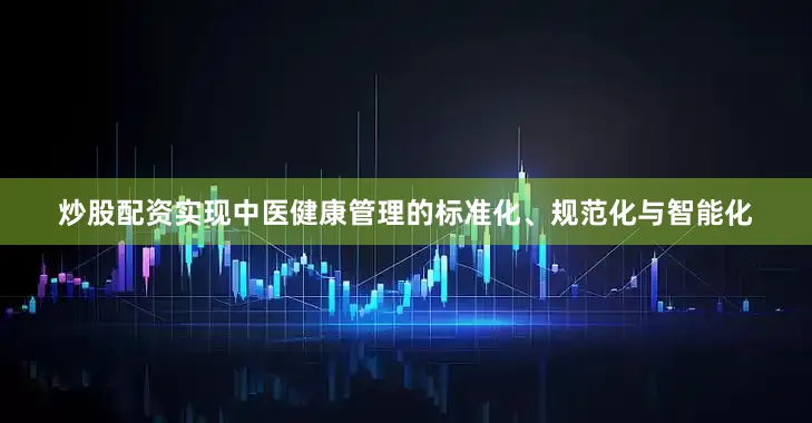 炒股配资实现中医健康管理的标准化、规范化与智能化