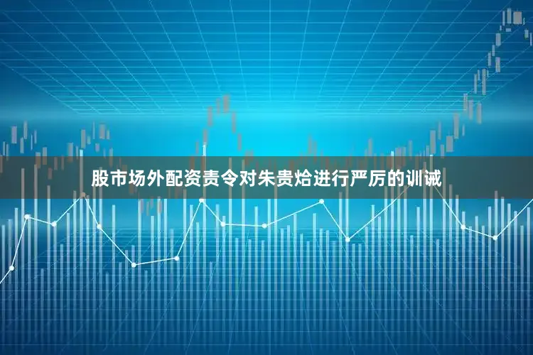 股市场外配资责令对朱贵烚进行严厉的训诫