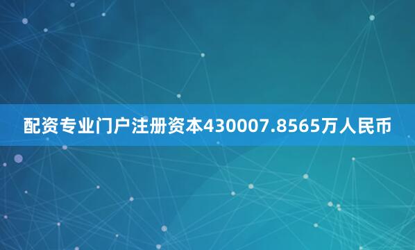 配资专业门户注册资本430007.8565万人民币