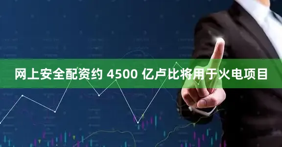 网上安全配资约 4500 亿卢比将用于火电项目