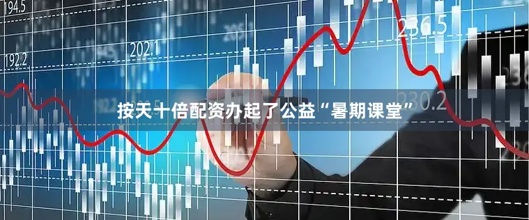 按天十倍配资办起了公益“暑期课堂”