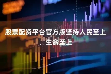 股票配资平台官方版坚持人民至上、生命至上