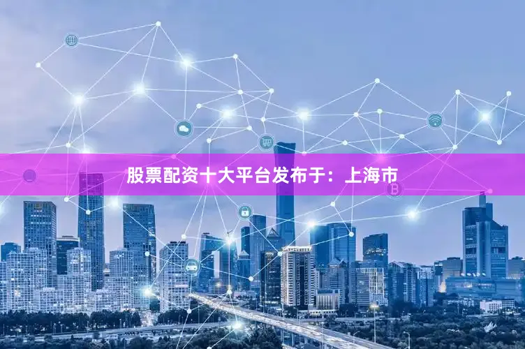 股票配资十大平台发布于：上海市