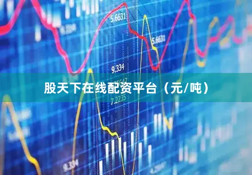 股天下在线配资平台（元/吨）