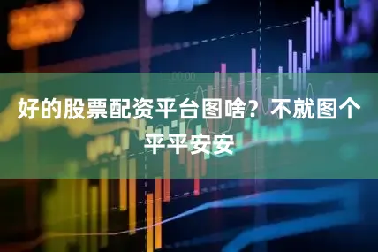 好的股票配资平台图啥？不就图个平平安安