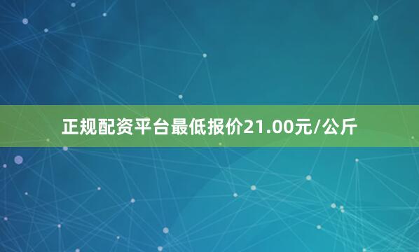 正规配资平台最低报价21.00元/公斤