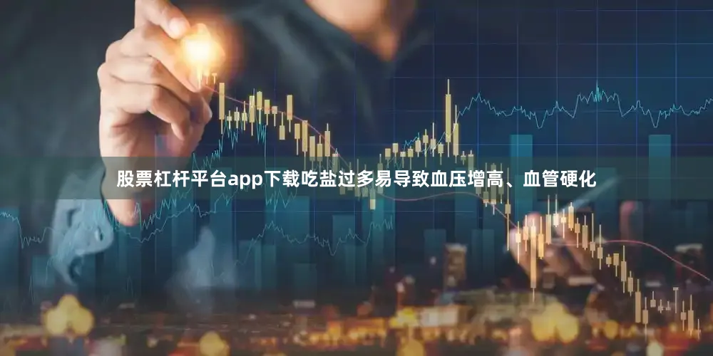 股票杠杆平台app下载吃盐过多易导致血压增高、血管硬化