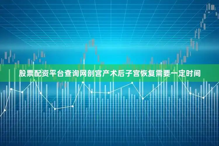 股票配资平台查询网剖宫产术后子宫恢复需要一定时间