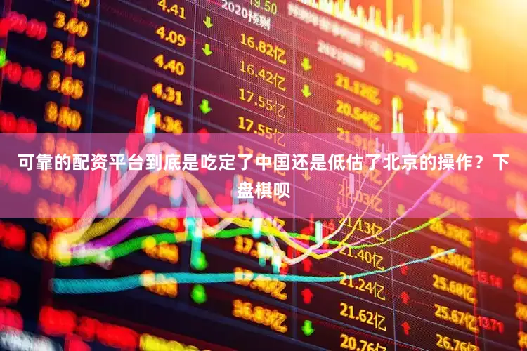 可靠的配资平台到底是吃定了中国还是低估了北京的操作？下盘棋呗