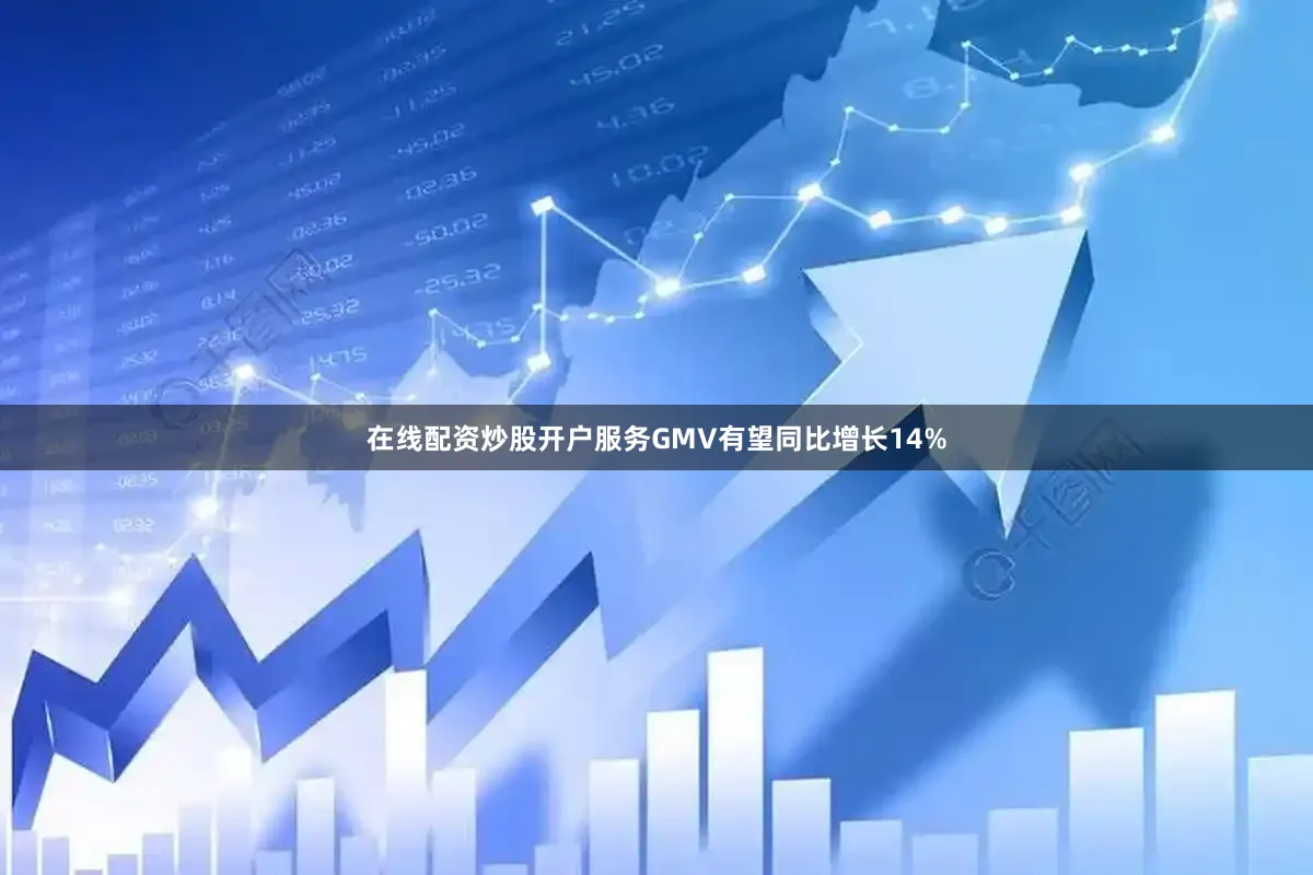 在线配资炒股开户服务GMV有望同比增长14%