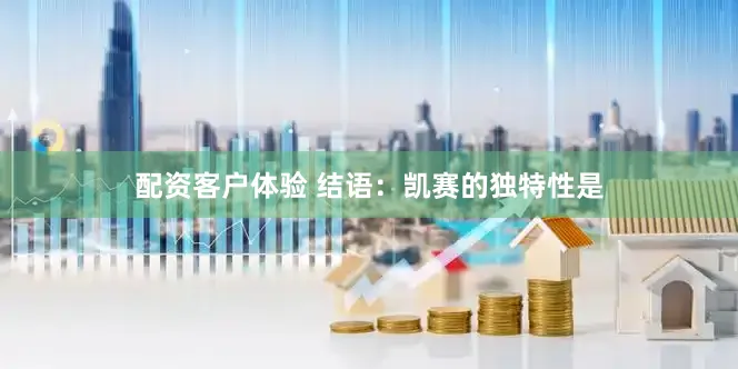 配资客户体验 结语：凯赛的独特性是