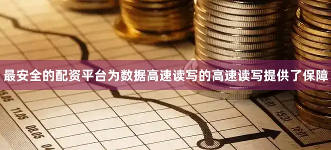 最安全的配资平台为数据高速读写的高速读写提供了保障
