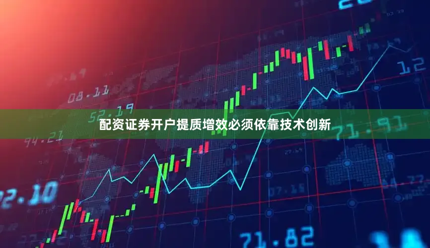 配资证券开户提质增效必须依靠技术创新