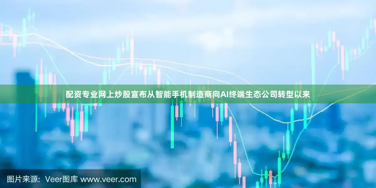 配资专业网上炒股宣布从智能手机制造商向AI终端生态公司转型以来