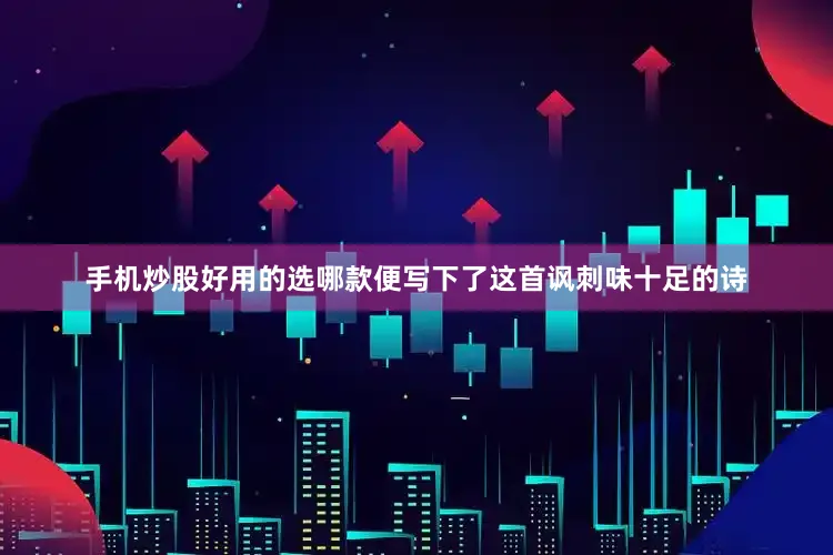 手机炒股好用的选哪款便写下了这首讽刺味十足的诗