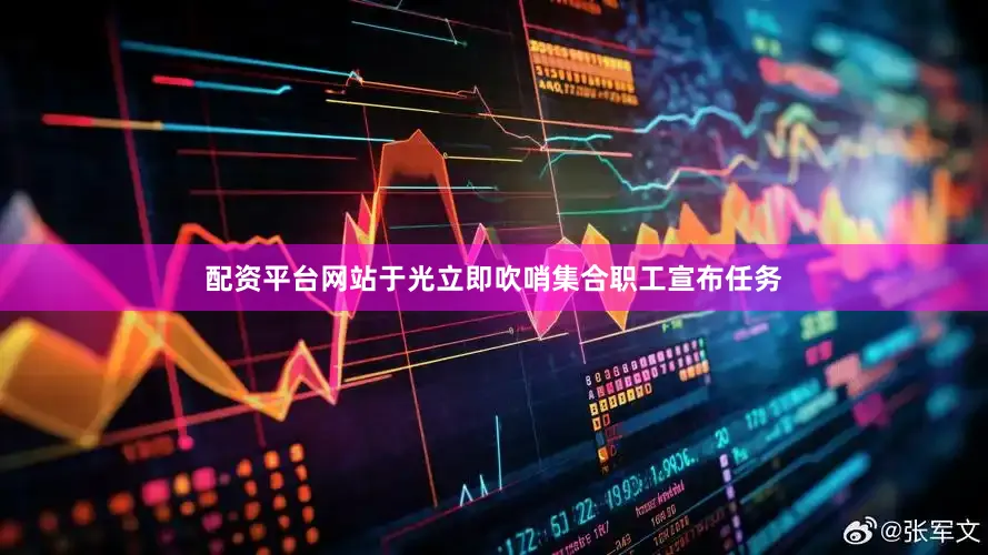 配资平台网站于光立即吹哨集合职工宣布任务