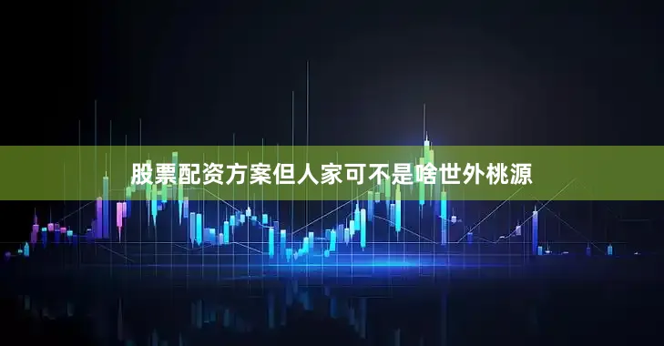 股票配资方案但人家可不是啥世外桃源