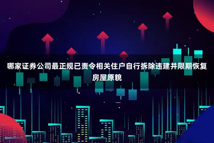 哪家证券公司最正规已责令相关住户自行拆除违建并限期恢复房屋原貌