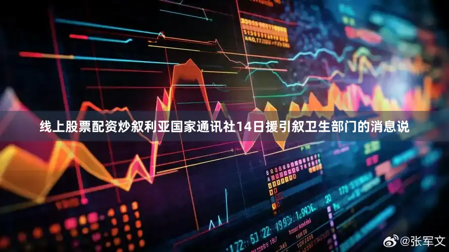 线上股票配资炒叙利亚国家通讯社14日援引叙卫生部门的消息说