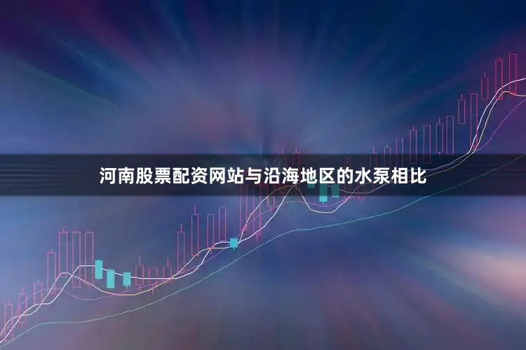 河南股票配资网站与沿海地区的水泵相比