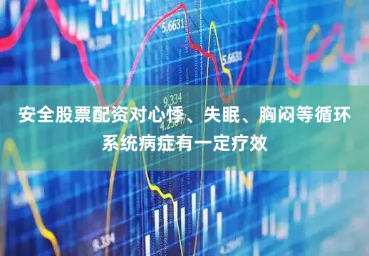 安全股票配资对心悸、失眠、胸闷等循环系统病症有一定疗效