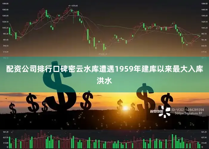 配资公司排行口碑密云水库遭遇1959年建库以来最大入库洪水