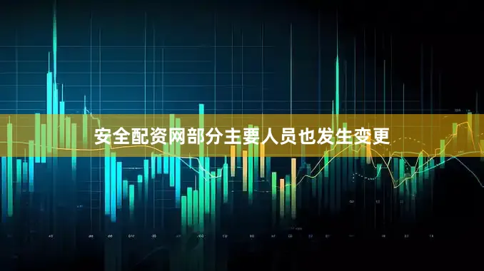 安全配资网部分主要人员也发生变更
