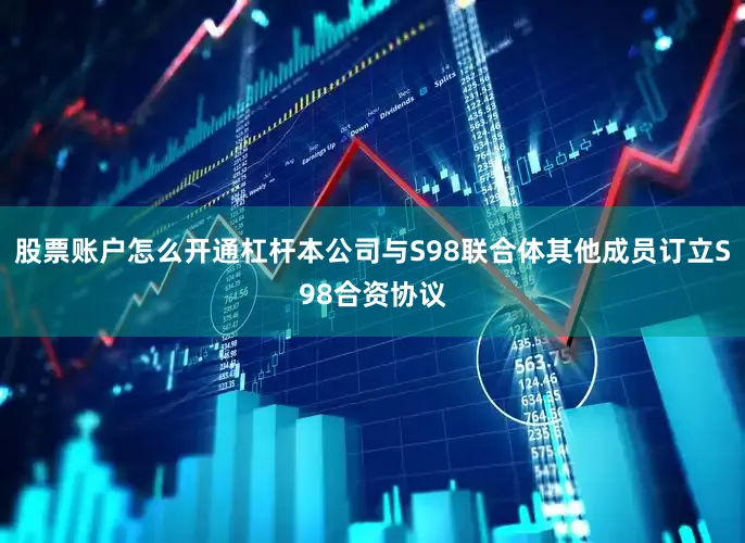 股票账户怎么开通杠杆本公司与S98联合体其他成员订立S98合资协议