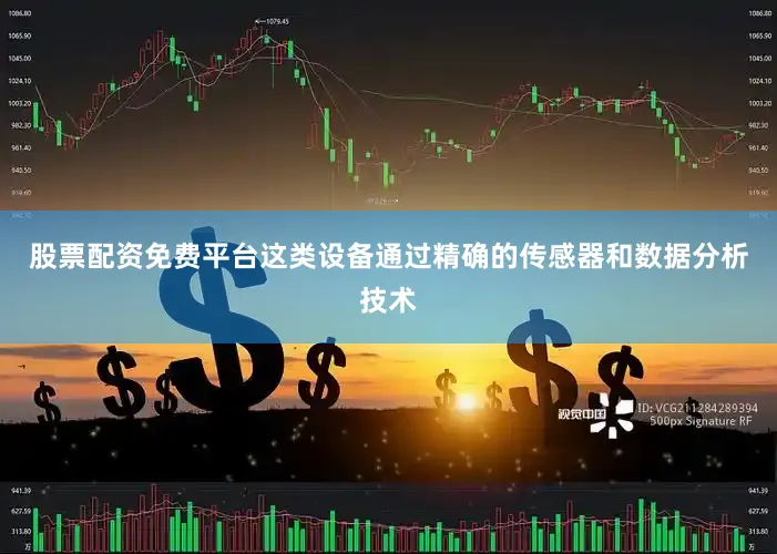 股票配资免费平台这类设备通过精确的传感器和数据分析技术
