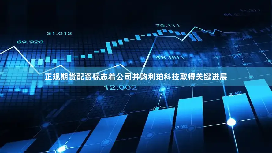 正规期货配资标志着公司并购利珀科技取得关键进展