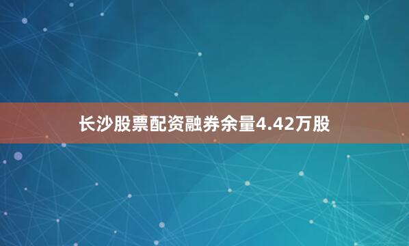 长沙股票配资融券余量4.42万股