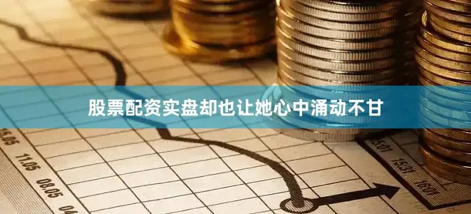 股票配资实盘却也让她心中涌动不甘