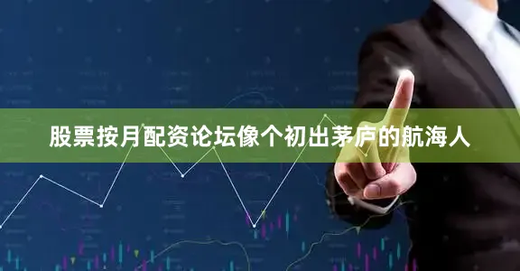 股票按月配资论坛像个初出茅庐的航海人