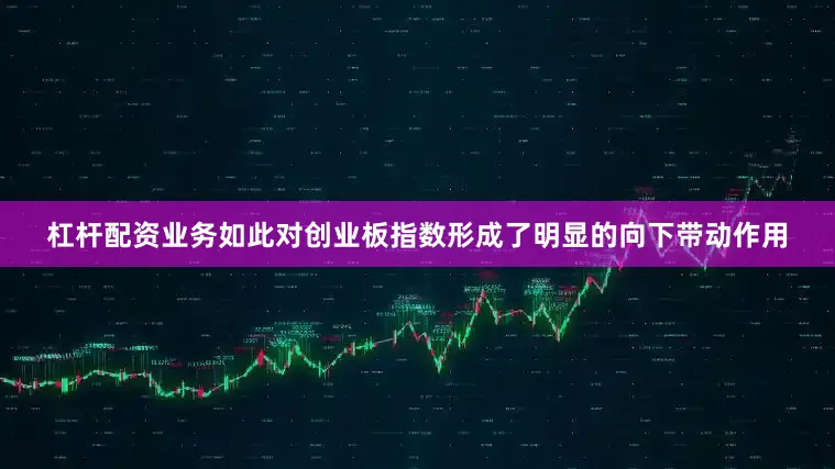 杠杆配资业务如此对创业板指数形成了明显的向下带动作用