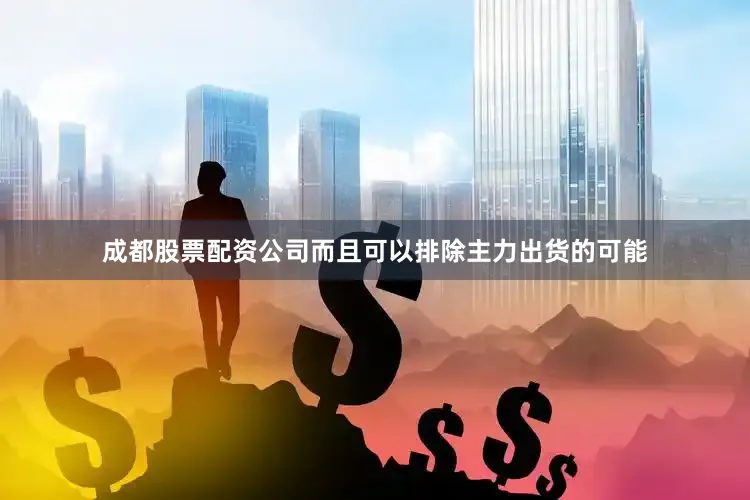 成都股票配资公司而且可以排除主力出货的可能