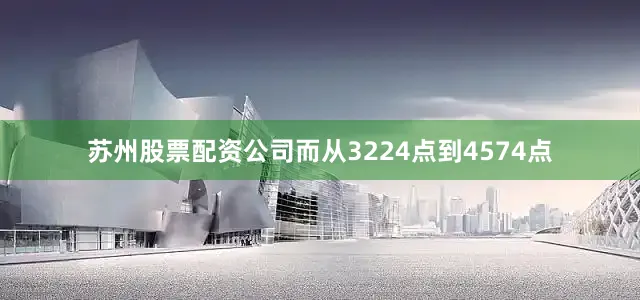 苏州股票配资公司而从3224点到4574点