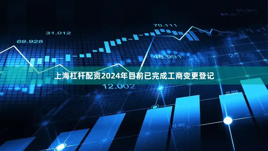 上海杠杆配资2024年目前已完成工商变更登记