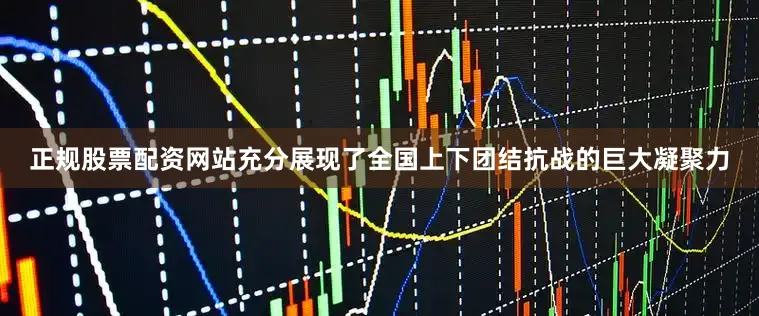 正规股票配资网站充分展现了全国上下团结抗战的巨大凝聚力