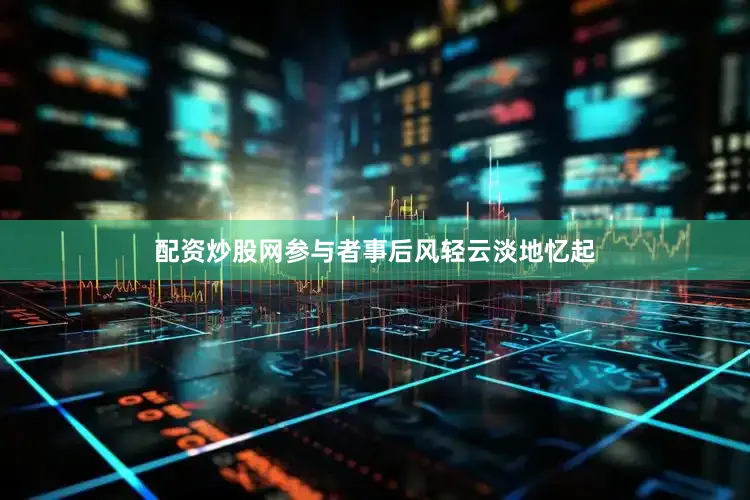 配资炒股网参与者事后风轻云淡地忆起